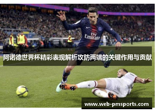 阿诺德世界杯精彩表现解析攻防两端的关键作用与贡献