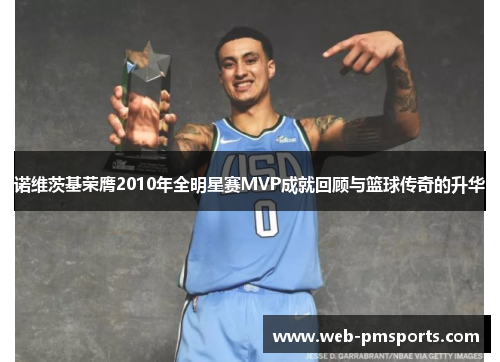诺维茨基荣膺2010年全明星赛MVP成就回顾与篮球传奇的升华