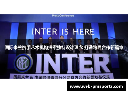 国际米兰携手艺术机构探索独特设计理念 打造跨界合作新篇章