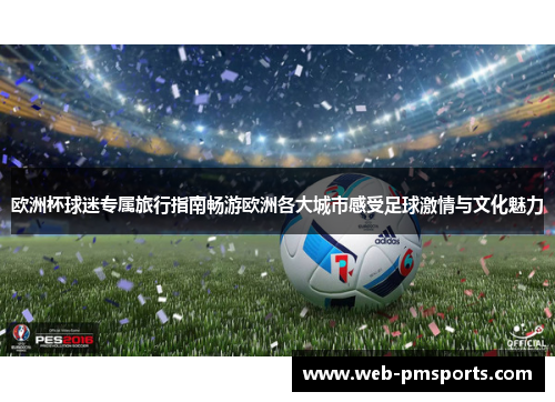欧洲杯球迷专属旅行指南畅游欧洲各大城市感受足球激情与文化魅力