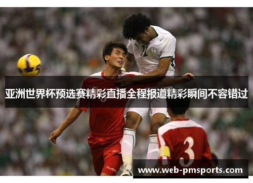 亚洲世界杯预选赛精彩直播全程报道精彩瞬间不容错过