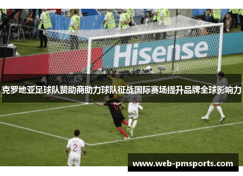 克罗地亚足球队赞助商助力球队征战国际赛场提升品牌全球影响力