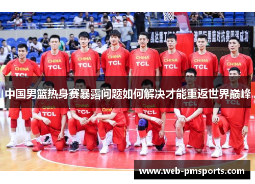 中国男篮热身赛暴露问题如何解决才能重返世界巅峰