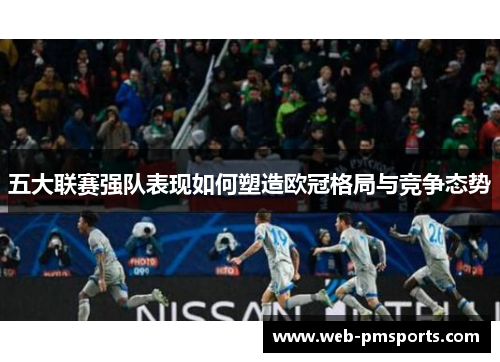 五大联赛强队表现如何塑造欧冠格局与竞争态势