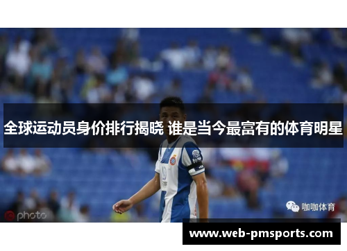 全球运动员身价排行揭晓 谁是当今最富有的体育明星