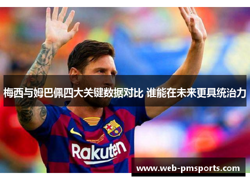 梅西与姆巴佩四大关键数据对比 谁能在未来更具统治力