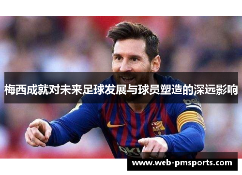 梅西成就对未来足球发展与球员塑造的深远影响