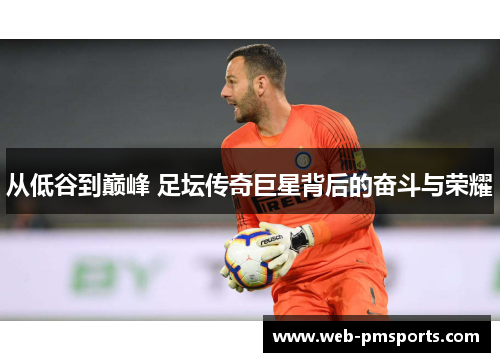 从低谷到巅峰 足坛传奇巨星背后的奋斗与荣耀