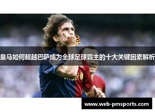 皇马如何超越巴萨成为全球足球霸主的十大关键因素解析