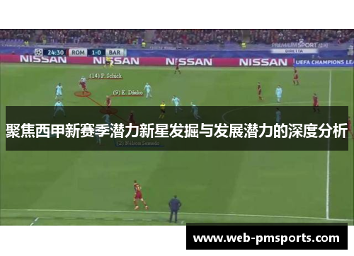 聚焦西甲新赛季潜力新星发掘与发展潜力的深度分析