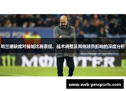 哈兰德缺席对曼城比赛表现、战术调整及其他球员影响的深度分析