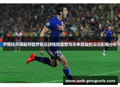 罗斯托夫崛起对俄罗斯足球格局重塑与未来发展的深远影响分析