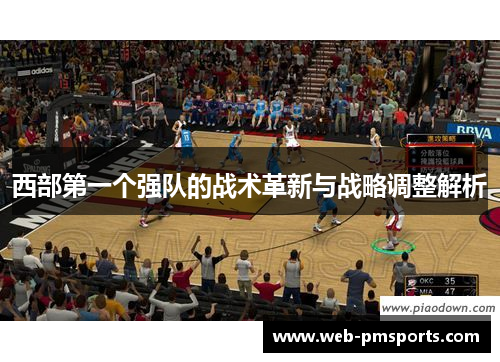 西部第一个强队的战术革新与战略调整解析