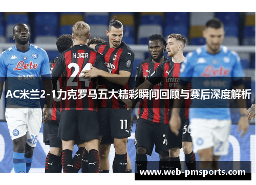 AC米兰2-1力克罗马五大精彩瞬间回顾与赛后深度解析