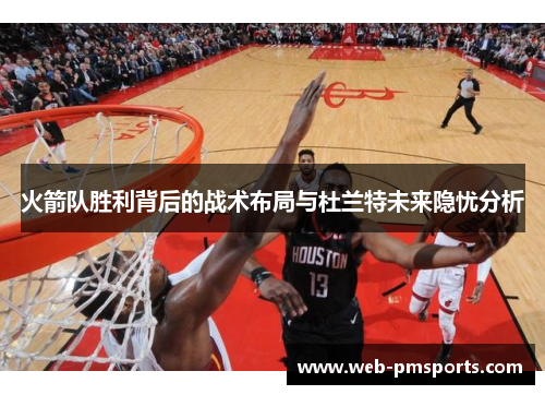 火箭队胜利背后的战术布局与杜兰特未来隐忧分析