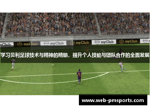 学习贝利足球技术与精神的精髓，提升个人技能与团队合作的全面发展