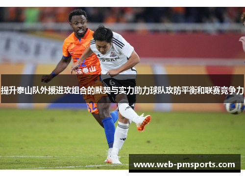 提升泰山队外援进攻组合的默契与实力助力球队攻防平衡和联赛竞争力
