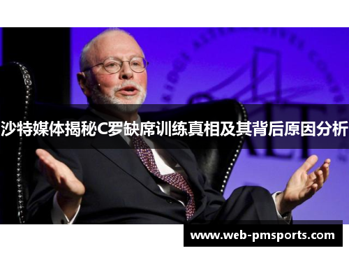 沙特媒体揭秘C罗缺席训练真相及其背后原因分析
