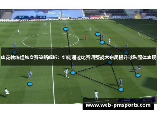 申花教练组热身赛策略解析：如何通过比赛调整战术布局提升球队整体表现
