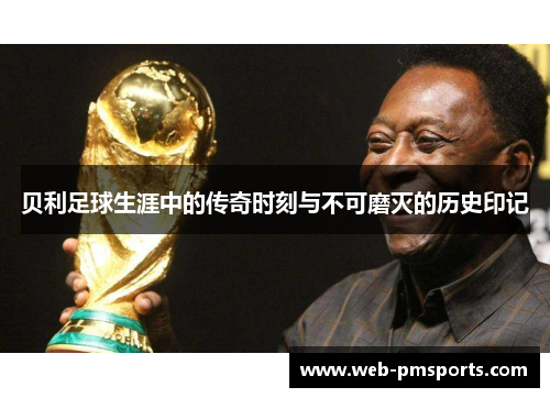 贝利足球生涯中的传奇时刻与不可磨灭的历史印记