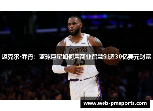 迈克尔·乔丹：篮球巨星如何用商业智慧创造30亿美元财富