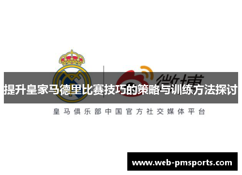 提升皇家马德里比赛技巧的策略与训练方法探讨