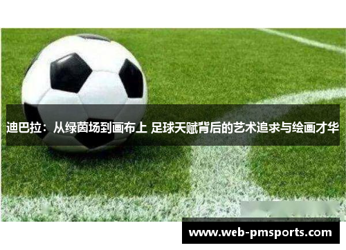 迪巴拉：从绿茵场到画布上 足球天赋背后的艺术追求与绘画才华