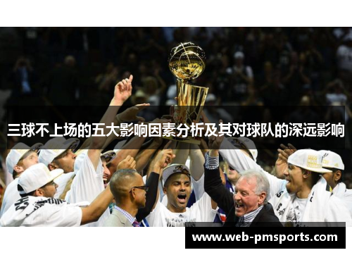 三球不上场的五大影响因素分析及其对球队的深远影响