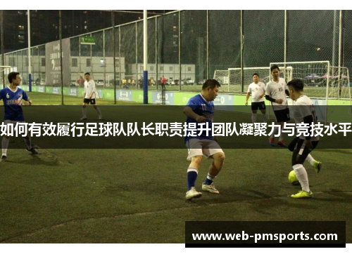 如何有效履行足球队队长职责提升团队凝聚力与竞技水平